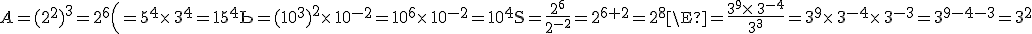 A=(2^2)^3=2^6\B=5^4\times \,3^4=15^4\C=(10^3)^2\times \,10^{-2}=10^6\times \,10^{-2}=10^4\D=\frac{2^6}{2^{-2}}=2^{6+2}=2^8\E=\frac{3^9\times \,3^{-4}}{3^3}=3^9\times \,3^{-4}\times \,3^{-3}=3^{9-4-3}=3^2