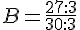 B=\frac{27:3}{30:3}