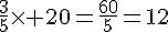 \frac{3}{5}\times   20=\frac{60}{5}=12