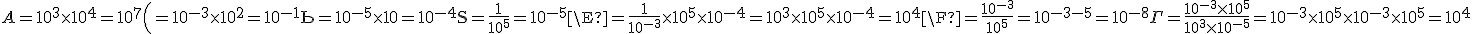 A=10^3\times 10^4=10^7\B=10^{-3}\times 10^2=10^{-1}\C=10^{-5}\times 10=10^{-4}\D=\frac{1}{10^5}=10^{-5}\E=\frac{1}{10^{-3}}\times 10^5\times 10^{-4}=10^3\times 10^5\times 10^{-4}=10^4\F=\frac{10^{-3}}{10^5}=10^{-3-5}=10^{-8}\G=\frac{10^{-3}\times 10^5}{10^3\times 10^{-5}}=10^{-3}\times 10^5\times 10^{-3}\times 10^5=10^4