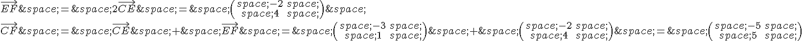 \vec{EF}\,=\,2\vec{CE}\,=\,\begin{pmatrix}\,-2\,\,4\,\end{pmatrix}\,\\vec{CF}\,=\,\vec{CE}\,+\,\vec{EF}\,=\,\begin{pmatrix}\,-3\,\,1\,\end{pmatrix}\,+\,\begin{pmatrix}\,-2\,\,4\,\end{pmatrix}\,=\,\begin{pmatrix}\,-5\,\,5\,\end{pmatrix}