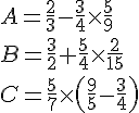 A=\frac{2}{3}-\frac{3}{4}\times \frac{5}{9}\B=\frac{3}{2}+\frac{5}{4}\times \frac{2}{15}\C=\frac{5}{7}\times ( \frac{9}{5}-\frac{3}{4} )