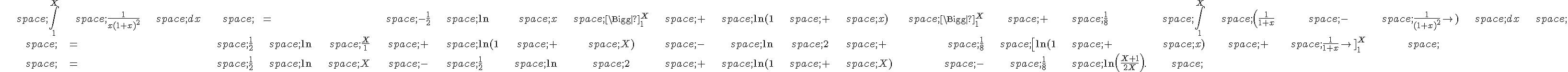 \begin{align*}\,\int_1^X\,\frac{1}{x(1+x)^2}\,dx\,=\,-\frac{1}{2}\,\ln\,x\,\Bigg|_1^X\,+\,\ln(1\,+\,x)\,\Bigg|_1^X\,+\,\frac{1}{8}\,\int_1^X\,(\frac{1}{1+x}\,-\,\frac{1}{(1+x)^2})\,dx\,\\,=\,\frac{1}{2}\,\ln\,\frac{X}{1}\,+\,\ln(1\,+\,X)\,-\,\ln\,2\,+\,\frac{1}{8}\,[\ln(1\,+\,x)\,+\,\frac{1}{1+x}]_1^X\,\\,=\,\frac{1}{2}\,\ln\,X\,-\,\frac{1}{2}\,\ln\,2\,+\,\ln(1\,+\,X)\,-\,\frac{1}{8}\,\ln(\frac{X+1}{2X}).\,\end{align*}