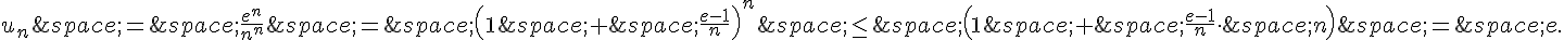 u_n\,=\,\frac{e^n}{n^n}\,=\,(1\,+\,\frac{e-1}{n})^n\,\le\,(1\,+\,\frac{e-1}{n}\cdot\,n)\,=\,e.