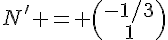 N' = \begin{pmatrix}-1/3\1\end{pmatrix}