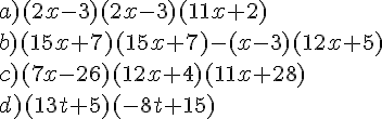 a) (2x-3)(2x-3)(11x+2)\\\\ b) (15x+7)(15x+7)-(x-3)(12x+5)\\\\ c) (7x-26)(12x+4)(11x+28)\\\\ d) (13t+5)(-8t+15)\\\\
