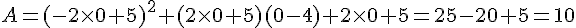 A=(-2\times   0+5)^2+(2\times   0+5)(0-4)+2\times   0+5=25-20+5=10