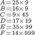 A=25\times \,9\B=16\times \,9\C=9\times \,45\D=17\times \,19\E=35\times \,99\F=14\times \,999