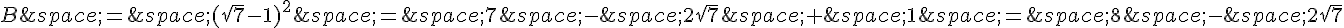B\,=\,(\sqrt{7}-1)^2\,=\,7\,-\,2\sqrt{7}\,+\,1\,=\,8\,-\,2\sqrt{7}