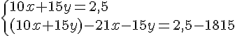 \{ 10x+15y=2,5\\(10x+15y)-21x-15y=2,5-1815 .