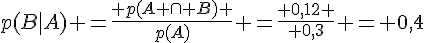 p(B|A) =\frac{ p(A \cap B) }{p(A)} =\frac{ 0,12 }{ 0,3} = 0,4