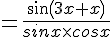 =\frac{sin(3x+x)}{sinx\times cosx}