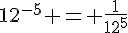 12^{-5} = \frac{1}{12^{5}}