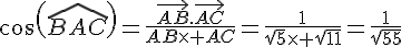 cos(\widehat{BAC})=\frac{\vec{AB}.\vec{AC}}{AB\times   AC}=\frac{1}{\sqrt{5}\times   \sqrt{11}}=\frac{1}{\sqrt{55}}