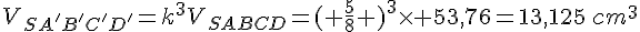 V_{SA'B'C'D'}=k^3V_{SABCD}= ( \frac{5}{8}  )^3\times   53,76=13,125\,cm^3