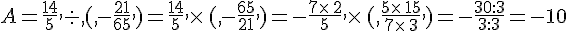 A=\frac{14}{5},: ,,(,-\frac{21}{65},,)=\frac{14}{5},\times  \,,(,-\frac{65}{21},,)=-\frac{7\times  \,2}{5},\times  \,,(,\frac{5\times  \,15}{7\times  \,3},,)=-\frac{30:3}{3:3}=-10
