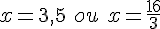 x=3,5\,\,ou\,\,x=\frac{16}{3}