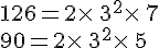 126=2\times  \,3^2\times  \,7\\90=2\times  \,3^2\times  \,5