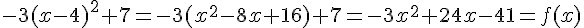 -3(x-4)^2+7=-3(x^2-8x+16)+7=-3x^2+24x-41=f(x)