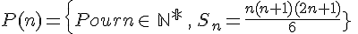 P(n)=\{Pour n \in\,\mathbb{N^*}\,,\,S_n=\frac{n(n+1)(2n+1)}{6} }\,