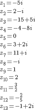 z_1=-5i\\z_2=2-i\\z_3=-15+5i\\z_4=-4-8i\\z_5=0\\z_6=3+2i\\z_7=11+i\\z_8=-i\\z_9=1\\z_{10}=2\\z_{11}=\frac{3}{2}\\z_{12}=-\frac{2}{5}\\z_{13}=-1+2i