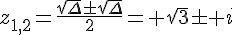 z_{1,2}=\frac{\sqrt{\Delta}\pm\sqrt{\Delta}}{2}= \sqrt{3}\pm i