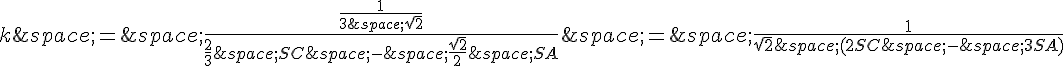 k\,=\,\frac{\frac{1}{3\,\sqrt{2}}}{\frac{2}{3}\,SC\,-\,\frac{\sqrt{2}}{2}\,SA}\,=\,\frac{1}{\sqrt{2}\,(2SC\,-\,3SA)}