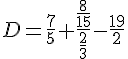 D=\frac{7}{5}+\frac{\frac{8}{15}}{\frac{2}{3}}-\frac{19}{2}