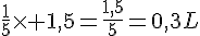 \frac{1}{5}\times   1,5=\frac{1,5}{5}=0,3L
