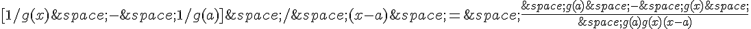 [1/g(x)\,-\,1/g(a)]\,/\,(x-a)\,=\,\frac{\,g(a)\,-\,g(x)\,}{\,g(a)g(x)(x-a)}
