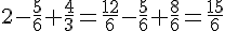 2 - \frac{5}{6} + \frac{4}{3} = \frac{12}{6} - \frac{5}{6} + \frac{8}{6} = \frac{15}{6}