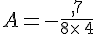 A=-\frac{,7}{8\times  \,4}