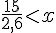 \frac{15}{2,6}lt;x