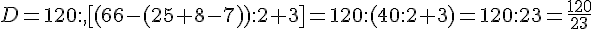 D=120:,[(66-(25+8-7)):2+3]=120:(40:2+3)=120:23=\frac{120}{23}