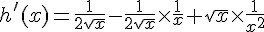 h\,#039;(x)=\frac{1}{2\sqrt{x}}-\frac{1}{2\sqrt{x}}\times \frac{1}{x}+\sqrt{x}\times \frac{1}{x^2}
