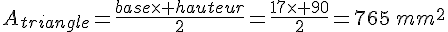 A_{triangle}=\frac{base\times   hauteur}{2}=\frac{17\times   90}{2}=765\,mm^2