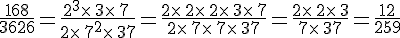 \frac{168}{3626}=\frac{2^3\times  \,3\times  \,7\,}{2\times  \,7^2\times  \,37}=\frac{2\times  \,2\times  \,2\times  \,3\times  \,7}{2\times  \,7\times  \,7\times  \,37}=\frac{2\times  \,2\times  \,3}{7\times  \,37}=\frac{12}{259}