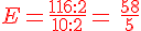E=\frac{116:2}{10:2}={\color{DarkRed}\,\frac{58}{5}}