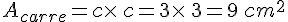 A_{carre}=c\times  \,c=3\times  \,3=9\,cm^2