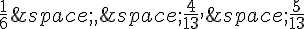 \frac{1}{6}\,,\,\frac{4}{13},\,\frac{5}{13}