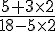 \frac{5+3\times   2}{18-5\times   2}