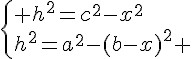 \{ h^2=c^2-x^2\h^2=a^2-(b-x)^2 .
