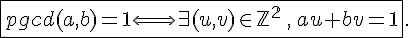 \fbox{ pgcd(a,b)=1 \Longleftrightarrow \exists (u,v)\in\mathbb{Z^2}\,,\,au+bv=1}.
