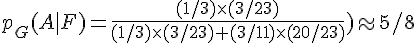 p_G(A|F) =\frac{(1/3) \times   (3/23)}{(1/3) \times   (3/23) + (3/11) \times   (20/23)}) \approx 5/8