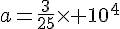 a=\frac{3}{25}\times   10^4