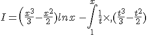 I=(\frac{x^3}{3}-\frac{x^2}{2})lnx\,,-\int_{1}^{x}\frac{1}{t}\times ,(\frac{t^3}{3}-\frac{t^2}{2})