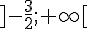 ]-\frac{3}{2};+\infty [