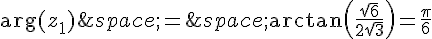 \text{arg}(z_1)\,=\,\arctan(\frac{\sqrt{6}}{2\sqrt{3}})=\frac{\pi}{6}