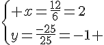 \{ x=\frac{12}{6}=2\\y=\frac{-25}{25}=-1 .