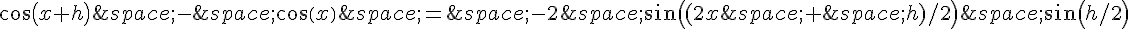 cos(x+h)\,-\,cos(x)\,=\,-2\,sin((2x\,+\,h)/2)\,sin(h/2)